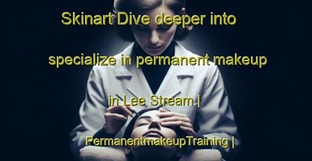 Skinart Dive deeper into specialize in permanent makeup in Lee Stream | PermanentmakeupTraining | PermanentmakeupClasses | SkinartTraining-New Zealand